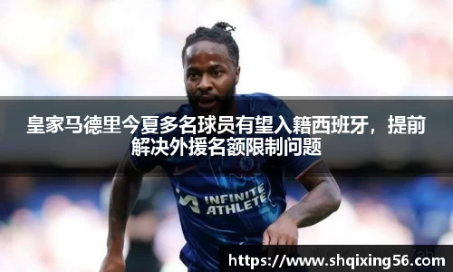 皇家马德里今夏多名球员有望入籍西班牙，提前解决外援名额限制问题