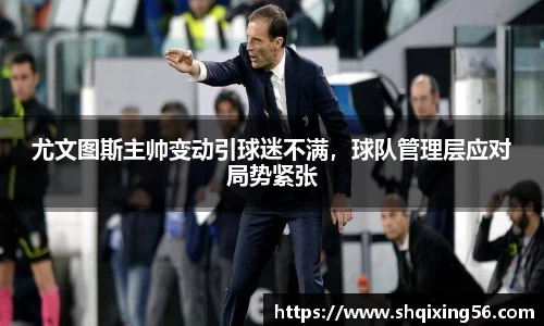 尤文图斯主帅变动引球迷不满，球队管理层应对局势紧张