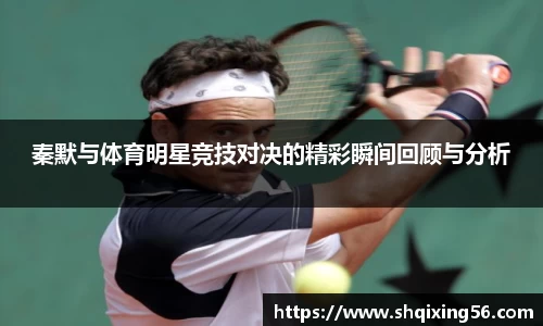秦默与体育明星竞技对决的精彩瞬间回顾与分析
