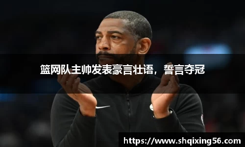 篮网队主帅发表豪言壮语，誓言夺冠